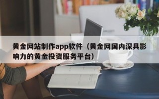 吉林黄金网站制作app软件（黄金网国内深具影响力的黄金投资服务平台）