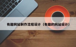 吉林有趣网站制作流程设计（有趣的网站设计）