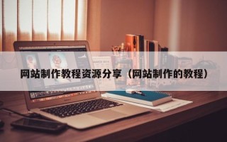 吉林网站制作教程资源分享（网站制作的教程）