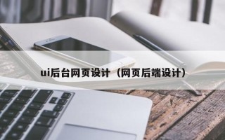 吉林ui后台网页设计（网页后端设计）