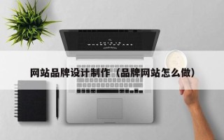 吉林网站品牌设计制作（品牌网站怎么做）